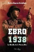 EBRO 1938: LA BATALLA DE LA TIERRA ALTA de GARCIA CEBOLLERO, RUBEN 