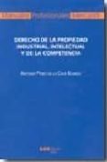 DERECHO DE LA PROPIEDAD INDUSTRIAL, INTELECTUAL Y DE LA COMPETENC IA de PEREZ DE LA CRUZ BLANCO, ANTONIO 