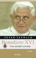 BENEDICTO XVI: UNA MIRADA CERCANA de SEEWALD, PETER 