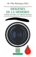 IMAGENES DE LA MEMORIA: VICTIMAS DEL DOLOR Y LA VIOLENCIA TERRORISTA de RODRIGUEZ, MARIA PILAR 
