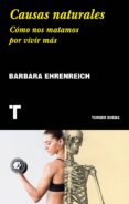 CAUSAS NATURALES: COMO NOS MATAMOS POR VIVIR MAS di EHRENREICH, BARBARA 
