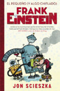 EL PEQUEO (Y ALGO CHIFLADO) FRANK EINSTEIN (FRANK EINSTEIN 1) de SCIESZKA, JON 