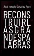 RECONSTRUIR LAS GRANDES PALABRAS de GONZALEZ FAUS, JOSE IGNACIO 