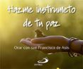 HAZME UN INSTRUMENTO DE TU PAZ: ORAR CON SAN FRANCISCO DE ASIS de SAN FRANCISCO DE ASIS 