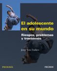 EL ADOLESCENTE EN SU MUNDO: RIESGOS, PROBLEMAS Y TRASTORNOS de TORO TRALLERO, JOSEP 