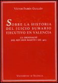 SOBRE LA HISTORIA DEL JUICIO SUMARIO EJECUTIVO EN VALENCIA: LA OR DENACIO DEL REY DON MARTIN I DE 1403. CON UN APENDICE SOBRE LA LEY SEVILLANA DE 1360 de FAIREN GUILLEN, VICTOR 