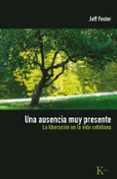 UNA AUSENCIA MUY PRESENTE: LA LIBERACION EN LA VIDA COTIDIANA de FOSTER, JEFF 