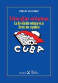 LITURGIAS UTOPICAS: LA REVOLUCION CUBANA EN LA LITERATURA ESPAOL A de SANCHEZ, PABLO 