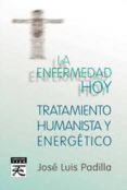 LA ENFERMEDAD HOY: TATAMIENTO HUMANISTA Y ENERGETICO de PADILLA CORRAL, JOSE LUIS 