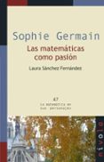 SOPHIE GERMAIN. LAS MATEMATICAS COMO PASION di SANCHEZ FERNANDEZ, LAURA 