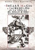 BRUJAS, MAGOS E INCREDULOS EN LA ESPAA DEL SIGLO DE ORO di LARA MARTINEZ, MARIA 