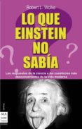 LO QUE EINSTEIN NO SABIA de WOLKE, ROBERT L. 