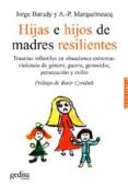 HIJAS E HIJOS DE MADRES RESILIENTES: TRAUMAS INFANTILES EN SITUAC IONES EXTREMAS: VIOLENCIA DE GENERO, GUERRA, GENOCIDIO, PERSECUCION Y EXILIO de BARUDY, JORGE  MARQUEBREUCQ, A.P. 