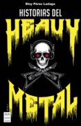 HISTORIAS DEL HEAVY METAL: UN RECORRIDO APASACIONANTE POR LAS OTRAS HISTORIAS DEL HEAVY METAL, CASI INVEROSIMILES, PERO        REALES di PEREZ LADAGA, ELOY 