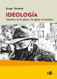IDEOLOGIA: NOSOTRAS EN LA EPOCA. LA EPOCA EN NOSOTROS di ALEMAN LAVIGNE, JORGE 