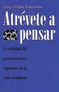 ATREVETE A PENSAR: LA UTILIDAD DEL PENSAMIENTO RIGUROSO EN LA VID A COTIDIANA de TERRICABRAS, JOSEP MARIA 