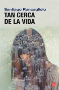 TAN CERCA DE LA VIDA de RONCAGLIOLO, SANTIAGO 