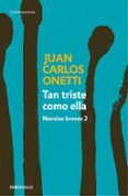 TAN TRISTE COMO ELLA. NOVELAS BREVES 2 de ONETTI, JUAN CARLOS 