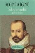SOBRE LA VANIDAD Y OTROS ENSAYOS de MONTAIGNE, MICHEL DE 