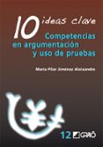 10 IDEAS CLAVE: COMPETENCIAS EN ARGUMENTACION Y USO DE PRUEBAS de JIMENEZ ALEIXANDRE, MARIA PILAR 
