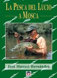 LA PESCA DEL LUCIO A MOSCA de HERNANDEZ, JOSE MANUEL 
