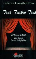 TRES TEATRO TRES: EL TESORO DE VALLS; EN EL TREN; LUNAS INDEFINID AS di GONZALEZ FRIAS, FEDERICO 