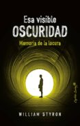 ESA VISIBLE OSCURIDAD: MEMORIA DE LA LOCURA de STYRON, WILLIAM 
