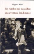 SIN RUMBO POR LAS CALLES: UNA AVENTURA LONDINENSE de WOOLF, VIRGINIA 