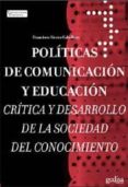 POLITICAS DE COMUNICACION Y EDUCACION: CRITICA Y DESARROLLO DE LA SOCIEDAD DEL CONOCIMIENTO de SIERRA CABALLERO, FRANCISCO 