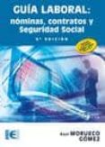 GUIA LABORAL: NOMINAS, CONTRATOS Y SEGURIDAD SOCIAL (6 ED.) de MORUECO GOMEZ, RAUL 