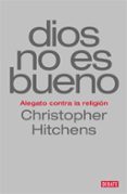 DIOS NO ES BUENO: ALEGATO CONTRA LA RELIGION de HITCHENS, CHRISTOPHER 
