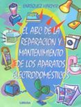 EL ABC DE LA REPARACION Y MANTENIMIENTO DE LOS APARATOS ELECTRODO MESTICOS di HARPER, ENRIQUEZ 