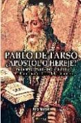 PABLO DE TARSO, APOSTOL O HEREJE?: LA PERTURBADORA VERDAD SOBRE EL ORIGEN DE LA RELIGION MAS INFLUYENTE EN LA HISTORIA DE OCCIDENTE de MARTOS RUBIO, ANA 