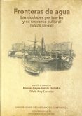 FRONTERAS DE AGUA: LAS CIUDADES PORTUARIAS Y SU UNIVERSO CULTURAL SIGLOS XIV-XXI de REYES-GARCIA HURTADO, MANUEL  REY CASTELAO, OFELIA 