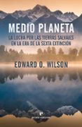 MEDIO PLANETA: LA LUCHA POR LAS TIERRAS SALVAJES EN LA ERA DE LA SEXTA EXTINCION de WILSON, EDWARD O. 