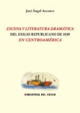 ESCENA Y LITERATURA DRAMATICA DEL EXILIO REPUBLICANO DE 1939 EN CENTROAMERICA de ASCUNCE, JOSE ANGEL 