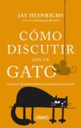 COMO DISCUTIR CON UN GATO: UNA GUIA DE PERSUASION PENSADA PARA HUMANOS di HEINRICHS, JAY 