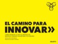 EL CAMINO PARA INNOVAR: COMO PASAR DE LA IDEA AL MODELO DE NEGOCIO CREANDO VALOR PARA TUS CLIENTES de MACIAS RODRIGUEZ, MIGUEL 