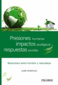 PRESIONES HUMANAS, IMPACTOS ECOLGICOS, RESPUESTAS SOCIALES di RODRIGUEZ MARTINEZ, JAIME 