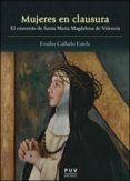MUJERES EN CLAUSURA: EL CONVENTO DE SANTA MARIA MAGDALENA DE VALE NCIA de CALLADO ESTELA, EMILIO 