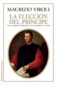 ESCOGER AL PRINCIPE: LOS CONSEJOS DE MAQUIAVELO AL CIUDADANO ELEC TOR de VIROLI, MAURIZIO 