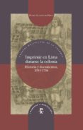 IMPRIMIR EN LIMA DURANTE LA COLONIA: HISTORIA Y DOCUMENTOS, 1584- 1750 di GUIBOVICH PEREZ, PEDRO M. 