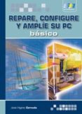 REPARE, CONFIGURE Y AMPLIE SU PC: BASICO di CERNUDA MENENDEZ, JOSE HIGINIO 