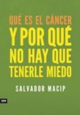 QUE ES EL CANCER Y POR QUE NO HAY QUE TENERLE MIEDO de MACIP, SALVADOR 