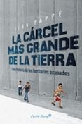LA CARCEL MAS GRANDE DE LA TIERRA: UNA HISTORIA DE LOS TERRITORIOS OCUPADOS de PAPPE, ILAN 
