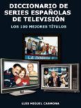 DICCIONARIO DE SERIES ESPAOLAS DE TELEVISION: LOS 100 MEJORES TI TULOS di CARMONA, LUIS MIGUEL 