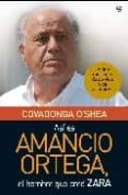 ASI ES AMANCIO ORTEGA, EL HOMBRE QUE CREO ZARA: LO QUE ME CONTO D E SU VIDA Y DE SU EMPRESA de O`SHEA, COVADONGA 