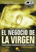 EL NEGOCIO DE LA VIRGEN: TRAMAS POLITICAS Y ECONOMICAS DE MILAGRO S Y CURACIONES de GARRIDO VAZQUEZ, MOISES 