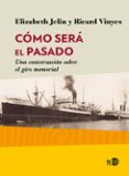 COMO SERA EL PASADO: UNA CONVERSACION SOBRE EL GIRO MEMORIAL di JELIN, ELIZABETH  VINYES, RICARD 