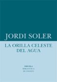 LA ORILLA CELESTE DEL AGUA de SOLER, JORDI 